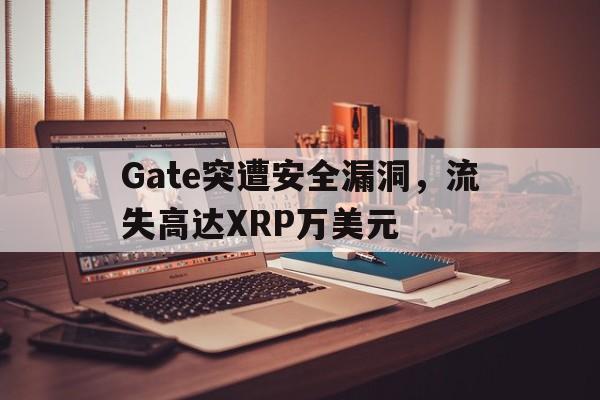 开云体育网页版登录入口-Gate突遭安全漏洞，流失高达XRP万美元的简单介绍