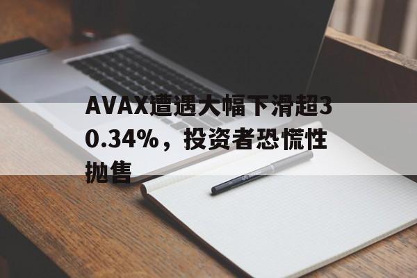 kaiyun中国网页版入口-AVAX遭遇大幅下滑超30.34%，投资者恐慌性抛售的简单介绍